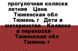 прогулочная коляска летняя › Цена ­ 2 500 - Тюменская обл., Тюмень г. Дети и материнство » Коляски и переноски   . Тюменская обл.,Тюмень г.